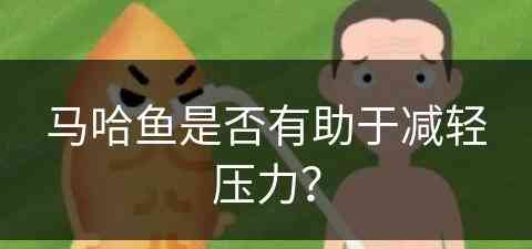 马哈鱼是否有助于减轻压力？(马哈鱼是否有助于减轻压力呢)